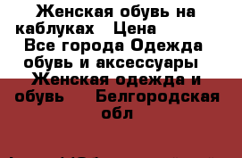 Женская обувь на каблуках › Цена ­ 1 000 - Все города Одежда, обувь и аксессуары » Женская одежда и обувь   . Белгородская обл.